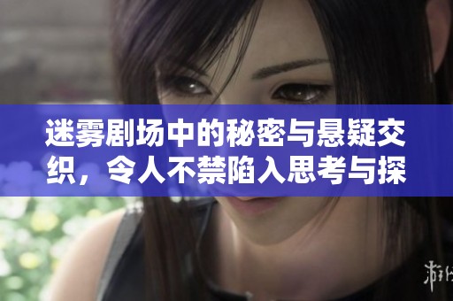 迷雾剧场中的秘密与悬疑交织，令人不禁陷入思考与探寻。