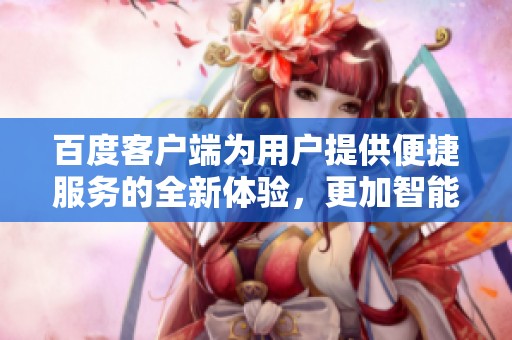 百度客户端为用户提供便捷服务的全新体验，更加智能化的功能等待你来发现