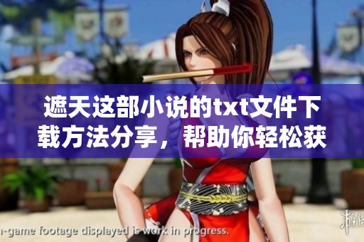 遮天这部小说的txt文件下载方法分享，帮助你轻松获取完整内容