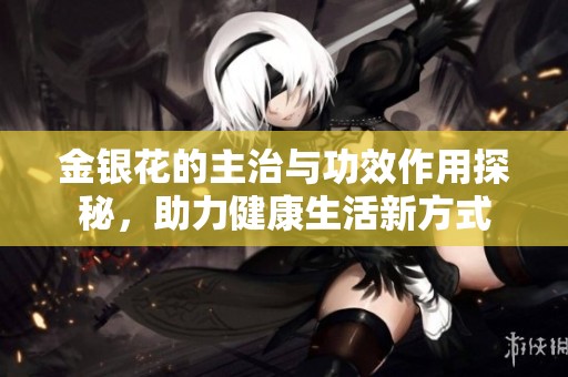 金银花的主治与功效作用探秘，助力健康生活新方式