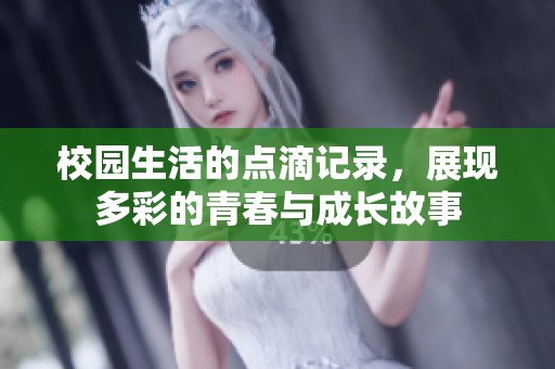 校园生活的点滴记录，展现多彩的青春与成长故事