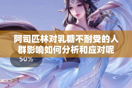 阿司匹林对乳糖不耐受的人群影响如何分析和应对呢