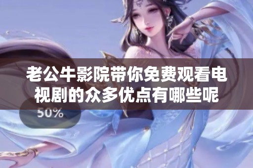 老公牛影院带你免费观看电视剧的众多优点有哪些呢