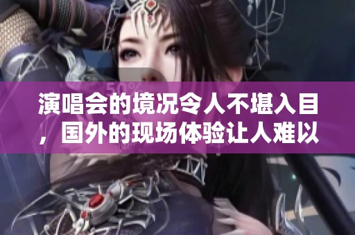 演唱会的境况令人不堪入目，国外的现场体验让人难以接受
