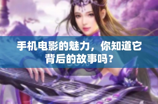 手机电影的魅力，你知道它背后的故事吗？