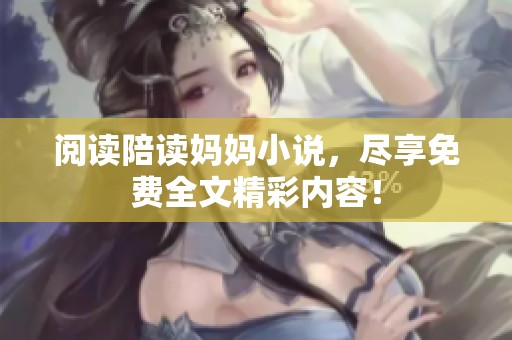 阅读陪读妈妈小说，尽享免费全文精彩内容！