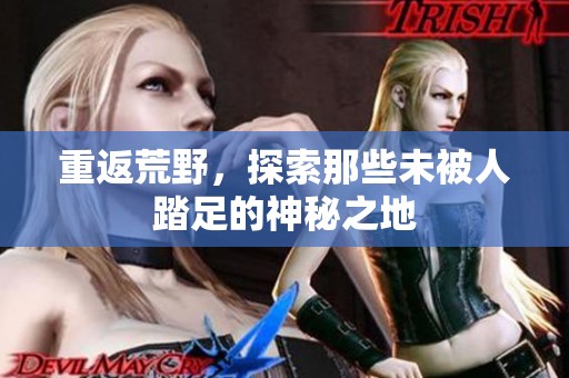 重返荒野，探索那些未被人踏足的神秘之地
