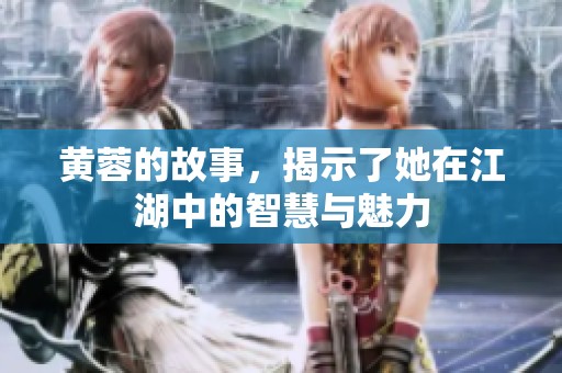 黄蓉的故事，揭示了她在江湖中的智慧与魅力