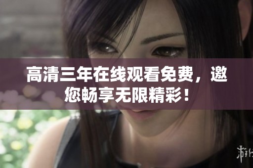 高清三年在线观看免费，邀您畅享无限精彩！