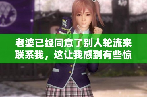 老婆已经同意了别人轮流来联系我，这让我感到有些惊讶