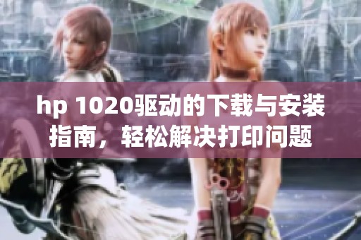hp 1020驱动的下载与安装指南，轻松解决打印问题