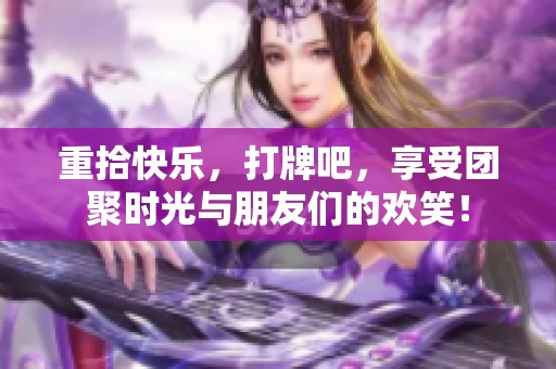 重拾快乐，打牌吧，享受团聚时光与朋友们的欢笑！