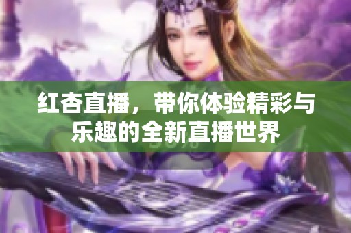 红杏直播，带你体验精彩与乐趣的全新直播世界