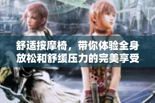 舒适按摩椅，带你体验全身放松和舒缓压力的完美享受！
