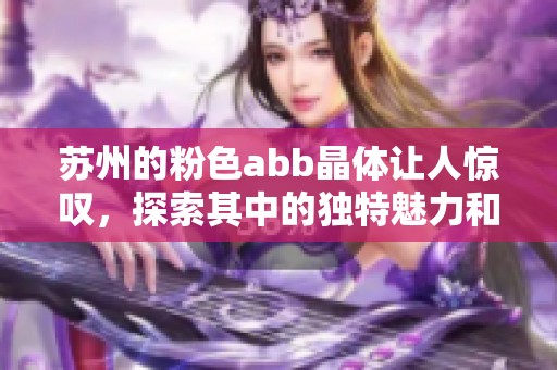 苏州的粉色abb晶体让人惊叹，探索其中的独特魅力和设计之美