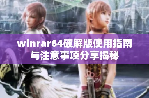 winrar64破解版使用指南与注意事项分享揭秘