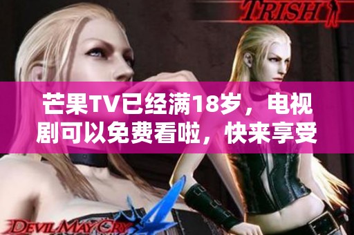 芒果TV已经满18岁，电视剧可以免费看啦，快来享受吧