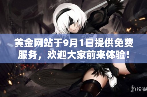 黄金网站于9月1日提供免费服务，欢迎大家前来体验！