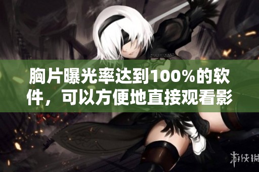 胸片曝光率达到100%的软件，可以方便地直接观看影像内容
