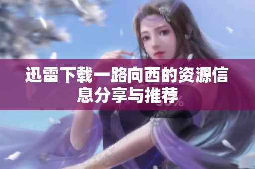 迅雷下载一路向西的资源信息分享与推荐