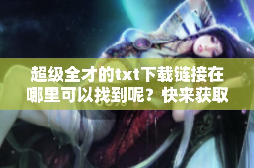 超级全才的txt下载链接在哪里可以找到呢？快来获取这本书吧！