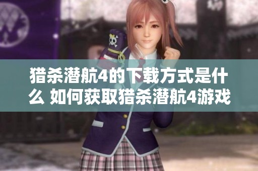 猎杀潜航4的下载方式是什么 如何获取猎杀潜航4游戏资源