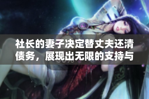 社长的妻子决定替丈夫还清债务，展现出无限的支持与爱意