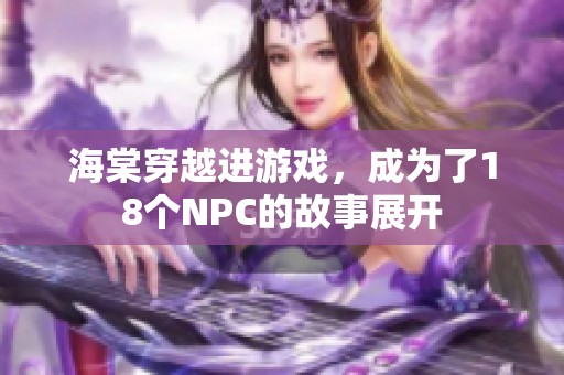 海棠穿越进游戏，成为了18个NPC的故事展开