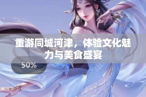 重游同城河津，体验文化魅力与美食盛宴