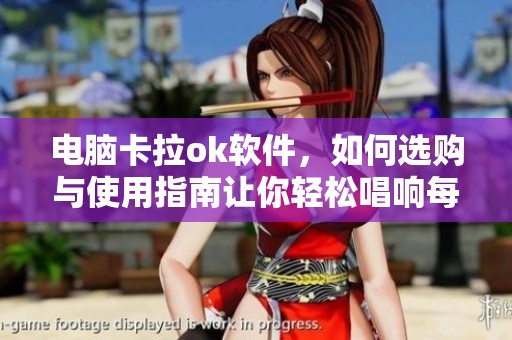电脑卡拉ok软件，如何选购与使用指南让你轻松唱响每一曲