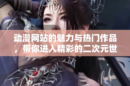 动漫网站的魅力与热门作品，带你进入精彩的二次元世界