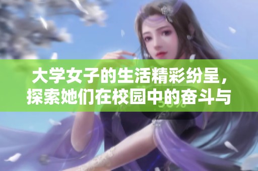 大学女子的生活精彩纷呈，探索她们在校园中的奋斗与成长之路