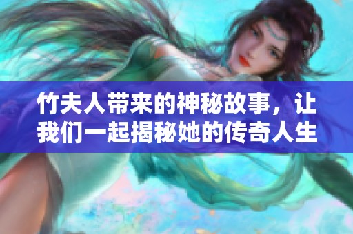 竹夫人带来的神秘故事，让我们一起揭秘她的传奇人生
