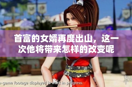 首富的女婿再度出山，这一次他将带来怎样的改变呢