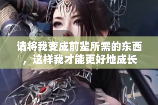 请将我变成前辈所需的东西，这样我才能更好地成长