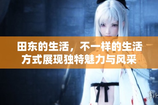 田东的生活，不一样的生活方式展现独特魅力与风采
