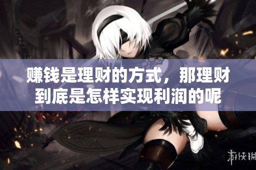 赚钱是理财的方式，那理财到底是怎样实现利润的呢