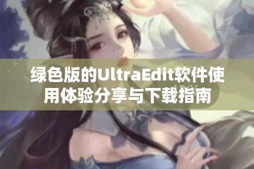 绿色版的UltraEdit软件使用体验分享与下载指南