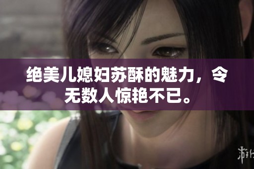 绝美儿媳妇苏酥的魅力，令无数人惊艳不已。