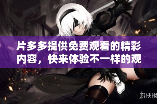 片多多提供免费观看的精彩内容，快来体验不一样的观影乐趣！
