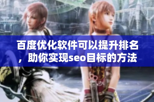 百度优化软件可以提升排名，助你实现seo目标的方法分析
