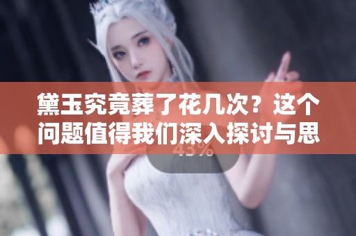 黛玉究竟葬了花几次？这个问题值得我们深入探讨与思考。