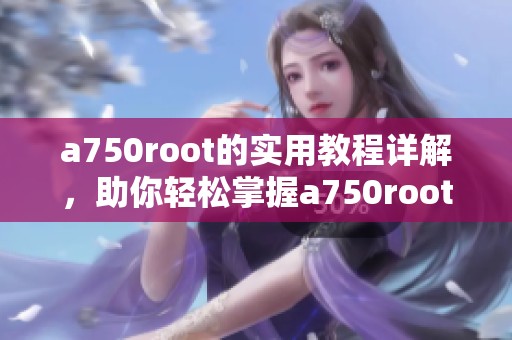 a750root的实用教程详解，助你轻松掌握a750root技巧与方法