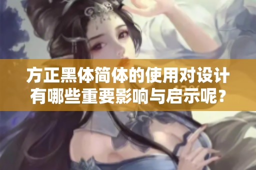 方正黑体简体的使用对设计有哪些重要影响与启示呢？请看下面的分析。