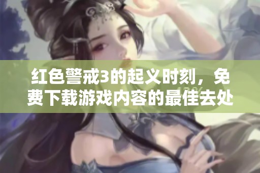 红色警戒3的起义时刻，免费下载游戏内容的最佳去处