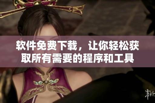软件免费下载，让你轻松获取所有需要的程序和工具