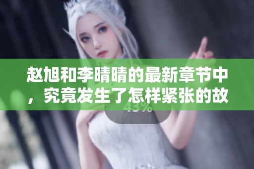 赵旭和李晴晴的最新章节中，究竟发生了怎样紧张的故事情节呢