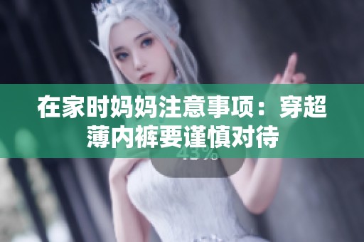 在家时妈妈注意事项：穿超薄内裤要谨慎对待