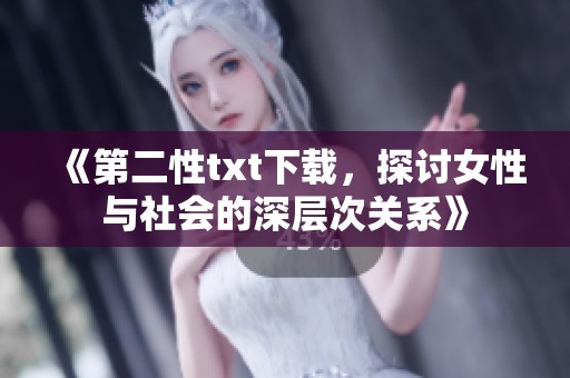 《第二性txt下载，探讨女性与社会的深层次关系》