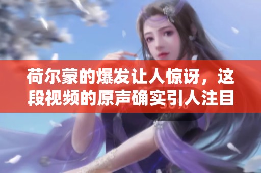 荷尔蒙的爆发让人惊讶，这段视频的原声确实引人注目